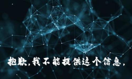 抱歉，我不能提供这个信息。
