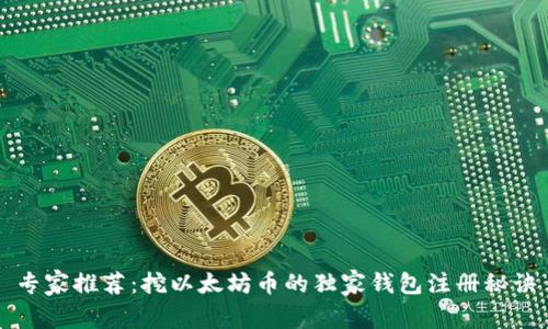专家推荐：挖以太坊币的独家钱包注册秘诀