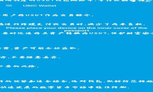 USDT钱包是用于存储和管理USDT（泰达币）的数字钱包。USDT是一种与美元挂钩的稳定币，广泛用于加密货币市场上，提供了数字货币与法定货币之间的桥梁，以降低波动性风险并便于交易。

### USDT钱包的分类

冷钱包与热钱包
在讨论USDT钱包之前，我们需要了解冷钱包和热钱包的区别。冷钱包是指不与互联网直接连接的存储方式，像硬件钱包或纸钱包，通常被认为更加安全，适合长期存储；而热钱包则是在线钱包，能够快速交易，适合日常使用，但相对易受攻击。

USDT钱包的类型
USDT钱包有多种类型，具体包括：
ul
    listrong桌面钱包：/strong直接在电脑上运行的软件，像Exodus和Jaxx。这类钱包操作方便，适合日常使用。/li
    listrong移动钱包：/strong在手机上运行的应用，像Trust Wallet和Atomic Wallet，方便用户随时随地进行交易。/li
    listrong硬件钱包：/strong是冷钱包的一种，像Ledger和Trezor，十分安全，适用于长期存储大额USDT。/li
    listrong网页钱包：/strong在线服务提供的USDT存储解决方案，如Binance和Coinbase，便于交易。/li
/ul

### 如何选择合适的USDT钱包

安全性
说真的，安全性是选择USDT钱包时最重要的考虑因素。一定要选择有良好口碑和安全措施的钱包，像双重认证、种子短语备份等功能能有效提升安全性。

易用性
对普通用户来说，易用性也很关键。有些钱包界面复杂，操作繁琐，会让新手用户感到困惑。选一个界面友好、上手快的钱包，能让你更轻松地管理USDT。

支持多种币种
如果你还想投资其他加密货币，选择一个支持多种币种的钱包将会更方便。这能让你在一个平台上管理不同的资产，避免在多个钱包之间切换的烦恼。

### 如何存储USDT

创建钱包
首先，你需要选择合适的USDT钱包并创建账户。一般来说，下载钱包后按照指引创建账户，设置密码，并记下钱包的种子短语，这是你恢复账户的重要信息。

购买USDT
一旦你有了钱包，就可以开始购买USDT了。你可以通过交易所，使用法币购买，确保选一个信誉良好的交易平台，保证交易的安全与顺利。

存入钱包
购买USDT后，你会收到一串地址，可以将这串地址复制到你的交易所账户上进行提现，提现到你刚刚创建的USDT钱包地址中。等待区块链确认，就可以在你的钱包中看到USDT啦！

### USDT钱包的优势

受市场认可
USDT作为一种广泛使用的稳定币，其钱包也获得了广泛的市场认可。很多交易平台和应用都支持用户将USDT作为交易媒介。

低交易费用
与其他加密货币相比，USDT的交易费用相对较低，尤其在大额交易时更能体现其优势。这让用户在进行跨境支付或交易时，减少了成本负担。

降低波动风险
由于USDT与美元挂钩，因此它能有效减轻用户在加密市场中面临的价格波动问题。用户可以在需要时迅速将其资产转换为USDT，保护财富安全。

### 注意事项

不要公开私钥
这是最基础也是最重要的一点。无论使用什么钱包，都不要随意公开自己的私钥或助记词，一旦泄露，资产可能会被盗取。

定期备份钱包
确保定期备份钱包信息，以免电脑或手机损坏导致资产丢失。备份时务必要将信息保存在安全地方，不要随意丢弃。

了解市场动态
定期关注市场动态和新闻，特别是关于USDT的动态，有助于帮助你更好地做出投资决策，减少不必要的风险。

### 结论

安全、灵活是关键
在加密货币的世界里，选择一个合适的USDT钱包至关重要。无论是冷钱包还是热钱包，都有其独特的优势和适合场合。选对钱包，做好防范措施，才能更好地使用USDT，实现资产增值。

通过本篇文章，希望你能对USDT钱包有一个更加深入的了解。记住，做好每一步操作，才能在这个快速发展的数字货币市场中稳住阵脚。