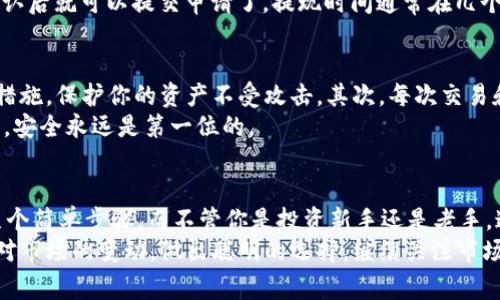 以太坊钱包如何套现？专家独家分享现金提现秘诀

以太坊, 套现, 钱包/guanjianci

引言
嘿，朋友们，最近以太坊的行情一直在波动，你是不是也在想着如何把手中的以太坊资产变现，换成现金呢？其实，套现这个过程并不复杂，今天我们就来聊聊，以太坊钱包如何套现这个话题。说真的，懂得这些方法，能够帮你更好地管理资产，让财富增值！

第一步：了解以太坊钱包
在深入套现之前，咱们先了解一下以太坊钱包的种类以及作用。以太坊钱包主要分为两种：热钱包和冷钱包。热钱包是在线钱包，方便易用，但相对来说安全性较低；冷钱包则是将资产保存在离线状态，安全性高，但操作相对麻烦。
假如你想快速套现，热钱包可能是更便捷的选择。相对来说，许多人都使用像MetaMask、MyEtherWallet这样的热钱包。你需要确保你的钱包里有足够的以太坊，以便进行后续的操作。

第二步：选择合适的交易所
一旦你确认了钱包里的以太坊数量，接下来的关键一步就是选择一个合适的交易所。市面上有很多交易所，比如币安、火币、OKEx等等，选择一个知名且信誉良好的平台非常重要。
一些用户常问：“哪家交易所手续费最低？”这真是个好问题！每个交易所的手续费都不太一样，建议你多对比一下，找到最适合自己的那家。对于新手来说，可能选择一个界面友好的交易所更为重要，因为这能让你更轻松地完成操作。

第三步：将以太坊转入交易所
在选择了合适的交易所后，你需要将钱包里的以太坊转入交易所账户。这个步骤非常简单，只需要复制交易所提供的以太坊地址，然后在你的钱包中进行转账。唔，重要的是记得确认地址完全正确，稍不留神可就可能导致资产的损失。
转账后，你会在交易所的账户里看到你的以太坊余额。但这里有个小建议，最好等到网络确认后再去进行下一步的交易，这样能有效避免因为网络拥堵而带来的麻烦。

第四步：选择交易对进行交易
完成转账后，接下来就是选择交易对进行交易了。你可以选择以太坊兑法币（如USDT、CNY等）的交易对，或者兑换成其他的数字货币。如果你想直接套现，选择以太坊兑法币的交易对就比较合适。
在这里，咱们还得提一句，市面上的数字货币行情波动很大，因此在交易时务必要留意价格变动，可以设置限价单来确保交易是在你满意的价格内完成。

第五步：提取人民币（法币）
交易完成后，你的账户里应该会有法币的余额。接下来就是将这些法币提现到你的银行账户。这个过程通常会涉及到身份认证，因为交易所需要确认你的身份，防止洗钱等违法行为。
提现的方式也很简单，一般来说，你只需要在“提现”页面输入你的银行卡信息，输入想要提现的金额，确认后就可以提交申请了。提现时间通常在几个工作日内，具体时间依据交易所的规定。

第六步：注意安全和手续费
在整个过程中，很多人可能会忽略安全性和手续费的问题。首先，确保你的账户启用了双重验证等安全措施，保护你的资产不受攻击。其次，每次交易和提现都会有手续费，因此在计算收益时一定要注意这一点。
说真的，虽然套现过程不复杂，但我们在操作时一定要谨慎。小心驶得万年船，特别是在处理数字资产时，安全永远是第一位的。

总结
现在你知道以太坊钱包如何套现了吧？整个过程其实就分为理解钱包、选择交易所、转账、交易和提现几个简单步骤。而不管你是投资新手还是老手，这些步骤都能帮助你轻松将以太坊资产变现为现金。
希望这些信息对你有所帮助。在这个数字经济时代，掌握一些基本的资产管理知识，能让我们更好地应对市场的变动，做出聪明的选择。继续关注市场动态，祝你投资顺利！