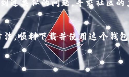 关于“T P钱包下载不了”的问题，我们可以从多个角度来探讨，比如下载渠道、设备兼容性以及常见的解决办法等。而且希望能够提供一些实用的小技巧，帮助你顺利下载并使用T P钱包。

一、确认下载渠道
首先，下载T P钱包时，最重要的是选择一个安全可靠的渠道。一般来说，你可以通过以下几种方式获取：
ul
    li官方网站：这是最推荐的方式，确保你下载的是最新版本并且没有安全隐患。/li
    li应用商店：如苹果的App Store或安卓的Google Play，这些平台都经过验证，相对更安全。/li
    li第三方应用市场：虽然有时可以找到，但建议谨慎选择，避免未知的安全风险。/li
/ul

二、检查设备兼容性
接下来，确认你的设备是否满足T P钱包的系统要求。如果你的系统版本过低，可能会导致无法下载。例如，如果你用的是老旧的安卓手机，可能会因为系统不兼容而无法顺利安装。确保你的设备操作系统版本是最新的，通常新版本的软件都有更好的适配性。

三、网络连接问题
说真的，有时候下载问题跟网络状况息息相关。如果你的Wi-Fi不稳定，或者手机数据流量有限，也可能导致下载失败。这时，建议你检查一下网络连接，甚至可以尝试换个地方，看看能否顺利下载。

四、存储空间不足
这也是一个常见的问题。请确保你的设备有足够的存储空间来安装T P钱包。也许可以清理一下存储，删除一些不常用的应用或者大文件。你知道的，整理一下空间，除了能顺利下载应用，还能让手机运行得更加流畅。

五、清理缓存和数据
如果你之前已经尝试下载过T P钱包，但没成功的话，可能会留下一些缓存或数据，导致后面再次下载时出现问题。这时，可以尝试清理一下应用缓存，或者直接重启手机。重启手机不仅能清理内存，还能解决一些潜在的bug。

六、寻求支持和帮助
如果你尝试了以上方法还是没办法下载，不妨直接去官方论坛或者社交媒体上寻求帮助。有时候其他用户可能遇到过类似的问题，寻求社区的力量往往能找到解决方案。

七、总结
总之，下载T P钱包并不是一个复杂的事情，但确实有很多细节需要注意。通过以上的步骤，你应该能够找到解决方法，顺利下载并使用这个钱包应用。而且，像T P钱包这样的金融工具，使用起来也是非常方便的，有助于管理你的财务，让日常生活变得更高效。

希望这些信息对你有所帮助！如果还有其他疑问，欢迎随时问我！