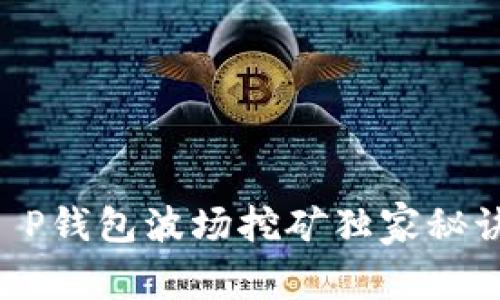 专家揭秘：T P钱包波场挖矿独家秘诀，轻松获利！