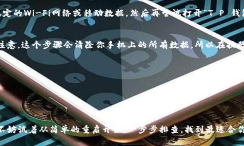 手机提示“T P 钱包屡次停止运行”可能是因为应用程序的兼容性问题、缓存问题或设备设置等原因。这里有一些解决方法来帮助你解决这个问题：

1. 重启手机
最简单有效的方法之一就是重启你的手机。重启可以清除临时文件和重新加载应用程序，可能会解决“T P 钱包”停止运行的问题。说真的，很多时候简单的重启就能搞定一切。

2. 清理应用缓存
当应用缓存变得过多时，可能导致应用崩溃或停止运行。这时候你可以尝试清理“T P 钱包”的缓存。步骤如下：
ul
    li进入手机的设置。/li
    li选择“应用”或“应用管理”。/li
    li找到“T P 钱包”，点击进入。/li
    li选择“存储”，然后点击“清除缓存”。/li
/ul
完成后，再尝试重新打开应用，看看问题是否解决。你懂的，保持缓存的清洁是很重要的。

3. 更新应用程序
过时的应用版本也可能会导致错误。确保你的“T P 钱包”是最新版本，步骤如下：
ul
    li打开应用商店（如Google Play或Apple App Store）。/li
    li在搜索栏中输入“T P 钱包”。/li
    li如果有更新提示，点击“更新”。/li
/ul
有时候，开发者会在新的版本中修复已知的错误，所以保持应用最新是个好习惯。

4. 检查系统更新
手机的操作系统版本过旧，也可能导致应用不兼容。同样的，记得去检查你的手机是否有可用的系统更新：
ul
    li进入设置。/li
    li找到“关于手机”或“系统更新”。/li
    li检查是否有更新可供下载和安装。/li
/ul
更新后，重启手机，再试试打开“T P 钱包”应用，这样可以确保所有的兼容性问题都得到了解决。

5. 卸载并重新安装应用
如果以上方法都没有解决问题，可以尝试卸载“T P 钱包”应用，然后重新安装。这个过程可以确保你得到一个全新的安装，排除一些潜在的问题：
ul
    li长按“T P 钱包”图标，选择“卸载”。/li
    li在应用商店中重新下载并安装。/li
/ul
这样操作后，重试一下，这通常能解决“屡次停止运行”的问题。

6. 检查设备兼容性
有些情况下，应用和设备之间可能存在兼容性问题。可以在网上查找“T P 钱包”是否与你的手机型号和系统版本兼容。如果不兼容，那你可能需要考虑换用其他钱包应用。

7. 联系客服
如果以上所有方法都无效，可以考虑联系“T P 钱包”的客服。他们可以提供更专业的支持，帮助你解决问题。通常，在应用的官方网站或应用内都会有客服联系方式。

8. 确认网络连接
有时，网络连接不稳定也会导致应用运行异常。确保你的手机连接了一个稳定的Wi-Fi网络或移动数据，然后再尝试打开“T P 钱包”。说真的，很多时候网络问题被忽视了，但它真的是一个常见的罪魁祸首。

9. 恢复出厂设置（最后的手段）
如果你尝试了所有方法，问题仍然存在，你可以考虑恢复出厂设置。但是要注意，这个步骤会清除你手机上的所有数据，所以在执行之前请备份好你的数据！步骤如下：
ul
    li进入设置，找到“系统”和“重置选项”。/li
    li选择“恢复出厂设置”。/li
    li按照指示完成操作。/li
/ul
恢复完成后，重新安装“T P 钱包”，看看问题是否解决。

总结来说，遇到“T P 钱包屡次停止运行”的问题，可能是多种原因导致的。不妨试着从简单的重启开始，一步步排查，找到最适合你的解决方案。如果最后还是搞不定，记得寻求官方的帮助哦！