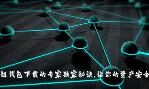 区块链钱包下载的专家独家秘诀，让你的资产安全无忧