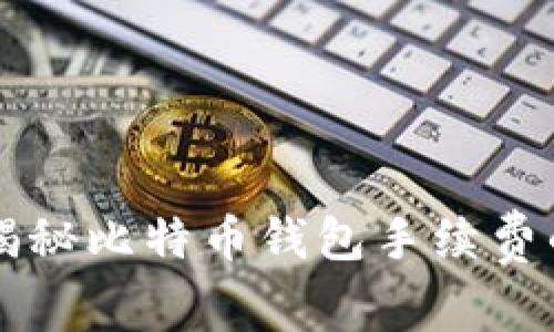 专家独家揭秘比特币钱包手续费的计算秘诀