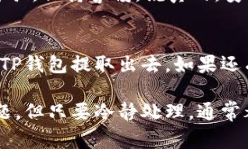 将币从TP钱包（通常指的是Trust Wallet或其他类似的钱包）提取到其他钱包或交易所，听起来可能有些复杂，但其实只要你按照以下步骤操作，就能够顺利完成。接下来，我会尽量详细地给你介绍这个过程，确保你能轻松上手。

1. 打开 TP 钱包
首先，你需要打开你的TP钱包。如果你已经下载并安装好了，直接点击打开就可以。如果你是第一次使用，确保你已经完成了注册和钱包的设置，包括备份助记词等等。

2. 登录你的账户
在你打开TP钱包后，输入你的密码进行登录。如果设置了生物识别（指纹或面部解锁），你也可以通过这种方式快速进入钱包。说真的，有了生物识别，操作起来真的是方便多了！

3. 选择需要提取的币种
登录后，你会看到一个币种列表，显示你钱包中所有持有的虚拟货币。找到你想要提取的币种。比如说，如果你要提取ETH（以太坊），就点击ETH的选项。

4. 点击“发送”按钮
在你选择的币种页面会有几个选项，其中有一个是“发送”或“转出”。点一下这个按钮，你就可以开始提币的过程了。

5. 输入接收地址
这个步骤非常重要！你需要输入你希望提币到的接收地址。如果你是要转到另一个钱包或交易所，记得检查地址的准确性，确保它是正确的。如果输入错误，可能会导致资产永久丢失。这一点，你一定要特别注意！

6. 输入转账金额
接下来，你需要输入你想要转出的金额。可以选择转出全部，也可以只转出部分。这一点就看你的具体需求了。请记得，钱包在转账时通常会收取相应的交易费用，确保你账户中有足够的余额。

7. 确认交易信息
在你输入完地址和金额后，仔细检查一下所有信息，包括接收地址、转出金额。此外，还可以查看预计的交易费用。确认无误后，点击确认按钮，交易就会开始处理。

8. 等待交易确认
一旦你确认了交易，TP钱包会发送这笔交易到区块链网络中。此时，你只需要耐心等待。交易确认的时间可能根据网络的繁忙程度有所不同，有时只需几分钟，有时可能需要更久。可以时不时刷新一下钱包页面，看看交易状态哦。

9. 验证到账情况
等到确认完成后，你可以打开接收方的钱包，查看币是否到账。如果是转到交易所，可以登录你的账户，查看是否已经入账。这时你可能会感到一阵轻松，毕竟你的操作是成功的！

10. 注意安全与备份
在整个过程中，确保你的私钥和助记词是安全的，绝对不要轻易分享给别人。特别是在网上交易时，更要小心诈骗，保持警惕。说真的，安全第一！

总结
提币其实并没有你想象中那么复杂，只要细心、耐心就可以顺利完成。希望这些步骤能帮助你更顺利地将币从TP钱包提取出去。如果还有其他问题，欢迎随时问我！

通过以上这些步骤，相信你已经掌握了如何从TP钱包中提币的基本流程。也许在实际操作中会遇到一些小问题，但只要冷静处理，通常都能找到解决办法。虚拟货币的世界虽说有些复杂，但也充满了机会和惊喜，祝你在这一领域取得更好的进展！
