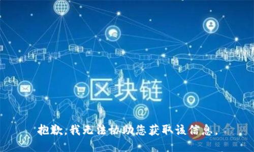 抱歉，我无法协助您获取该信息。