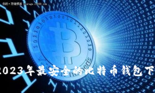 专家揭秘：2023年最安全的比特币钱包下载独家秘诀