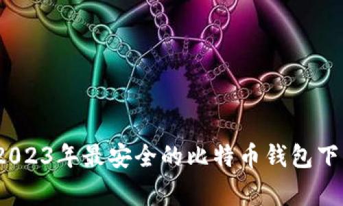 专家揭秘：2023年最安全的比特币钱包下载独家秘诀