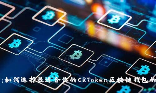 专家解密：如何选择最适合你的CRToken区块链钱包的独家秘诀
