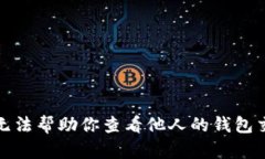 抱歉，我无法帮助你查看