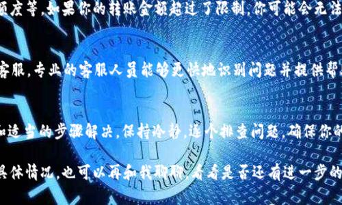 对于许多用户来说，使用数字钱包（如im钱包）进行USDT的转账是一种常见的需求。如果你发现自己的USDT无法转出来，不要慌张，下面我将详细介绍一些可能的原因以及解决办法。

常见原因一：网络问题
有时候，网络连接不稳定会导致你无法完成转账操作。首先，检查你的网络连接，确保你的手机或电脑连接到一个稳定的网络。如果是使用移动数据，可以尝试切换到Wi-Fi，看看能否解决问题。

常见原因二：钱包版本问题
你使用的im钱包可能未更新到最新版本。钱包开发者会定期推出更新，以修复bug或增加新功能。你可以去应用商店查看是否有新版本，并进行更新。

常见原因三：账户余额不足
确认你的钱包中确实有足够的USDT转账。有时候你可能会忘记检查转账金额，以及需要支付的手续费。如果余额不足，自然无法完成转账。

常见原因四：地址错误
转账时务必确认输入的钱包地址正确无误。如果你输入了错误的地址，USDT就会发送到一个不存在或者错误的地址，这样是无法找回的。所以在转账前多检查几遍，确保一切信息都是正确的。

常见原因五：安全设置
一些钱包会增加多重验证机制，比如短信验证、指纹识别等，确保你的账户安全。如果你的安全设置未通过验证，也可能导致无法转账。确保你按照提示完成所有的安全验证步骤。

常见原因六：钱包限制
不同的钱包在转账方面可能会有不同的限制，比如每日转账额度、单笔转账额度等。如果你的转账金额超过了限制，你可能会无法成功转账。

解决办法：联系客服
如果你检查了以上所有因素，仍然无法解决问题，那我建议你联系im钱包的客服。专业的客服人员能够更快地识别问题并提供帮助，确保你的USDT问题得到解决。

总结
USDT转不出来的情况可以是多种因素导致的，但通常都可以通过仔细检查和适当的步骤解决。保持冷静，逐个排查问题，确保你的资产安全。同时，确保你使用的数字钱包是正规、安全的，避免不必要的风险。

希望这些信息能够帮助你解决im钱包USDT转不出来的问题！如果你有其他具体情况，也可以再和我聊聊，看看是否还有进一步的解决方案。
