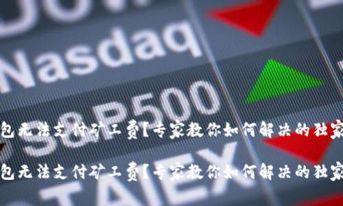 TP钱包无法支付矿工费？专家教你如何解决的独家秘诀

TP钱包无法支付矿工费？专家教你如何解决的独家秘诀