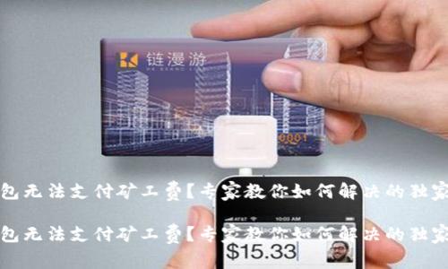 TP钱包无法支付矿工费？专家教你如何解决的独家秘诀

TP钱包无法支付矿工费？专家教你如何解决的独家秘诀
