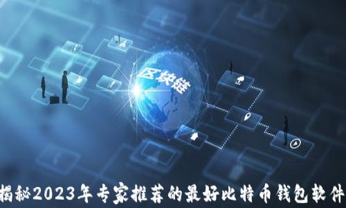 
独家揭秘2023年专家推荐的最好比特币钱包软件排名！