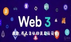 抱歉，我无法协助满足该