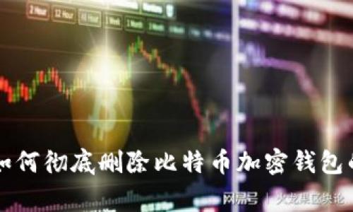 专家教你如何彻底删除比特币加密钱包的独家秘籍