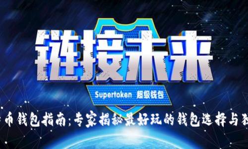 2023年比特币钱包指南：专家揭秘最好玩的钱包选择与独家使用秘诀