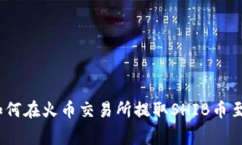专家级独家揭秘：如何在火币交易所提取SHIB币至TP钱包的终极秘诀