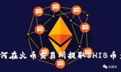 专家级独家揭秘：如何在火币交易所提取SHIB币至