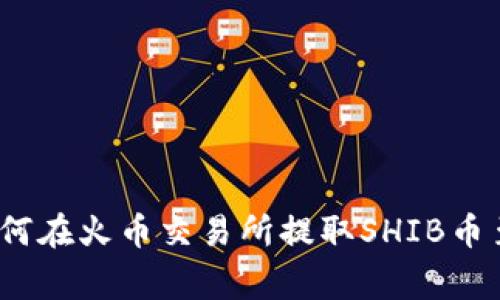 专家级独家揭秘：如何在火币交易所提取SHIB币至TP钱包的终极秘诀