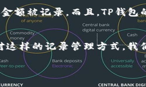 关于TP钱包记录是否可以删除的疑问，首先我们需要了解TP钱包的功能和设计理念。TP钱包主要是为了保障用户的资金安全和交易透明度，因此它的记录管理比较特殊。接下来，我将详细阐述这一话题。

什么是TP钱包？
TP钱包是一款基于区块链技术的数字货币钱包，支持多种数字货币的存储和交易。它的主要特点是安全性高、操作便捷，同时提供了丰富的功能，如资产管理、交易记录查询以及与去中心化应用的连接等。

TP钱包记录的作用
首先，TP钱包中的交易记录是每笔交易的重要凭证。它记录了你如何管理和使用你的数字资产，包括转账、收款、兑换等操作。这些记录不仅可以帮助用户更好地管理他们的资产，还能在发生问题时为用户提供重要的交易证据。

TP钱包记录是否可以删除？
TP钱包的交易记录是存储在区块链上的，因此一旦交易完成，这些记录便无法被删除。这是因为区块链的去中心化特性和不可篡改性所决定的。我们使用区块链的目的之一就是为了确保交易的透明和安全性，如果可以随意删除交易记录，势必会影响整个系统的信任度。

如何管理TP钱包记录？
虽然TP钱包中的记录不能删除，但用户仍然可以通过以下方式来管理和查看自己的交易记录：
ul
    listrong分类查看：/strongTP钱包通常会提供根据时间、交易类型等进行分类查看的功能，用户可以根据自己的需求快速找到相关记录。/li
    listrong导出功能：/strong一些钱包支持导出交易记录的功能，方便用户进行离线备份和管理。/li
    listrong安全性考虑：/strong确保定期检查自己的交易记录，注意任何异常交易，及时采取措施。/li
/ul

TP钱包的隐私保护
虽然交易记录不可删除，但TP钱包通常都会对用户的隐私进行保护。交易内容通常是匿名的，只有交易双方的地址和交易金额被记录。而且，TP钱包的设计初衷是为了保障用户的资产安全，所以在这方面有比较严格的规定。

总结
总而言之，TP钱包的交易记录是不可删除的，这是区块链技术的一大特色，旨在保护用户的资产安全和交易的透明度。面对这样的记录管理方式，我们建议用户在使用TP钱包时，时刻保持警惕，做好个人资产安全管理，确保财产不受损失。 

希望这些信息能帮助到你理解TP钱包记录的管理。如果对TP钱包及其功能有进一步的问题，欢迎随时交流！