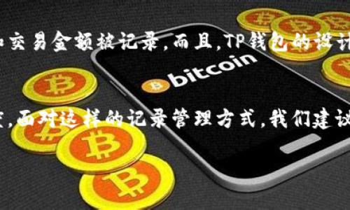 关于TP钱包记录是否可以删除的疑问，首先我们需要了解TP钱包的功能和设计理念。TP钱包主要是为了保障用户的资金安全和交易透明度，因此它的记录管理比较特殊。接下来，我将详细阐述这一话题。

什么是TP钱包？
TP钱包是一款基于区块链技术的数字货币钱包，支持多种数字货币的存储和交易。它的主要特点是安全性高、操作便捷，同时提供了丰富的功能，如资产管理、交易记录查询以及与去中心化应用的连接等。

TP钱包记录的作用
首先，TP钱包中的交易记录是每笔交易的重要凭证。它记录了你如何管理和使用你的数字资产，包括转账、收款、兑换等操作。这些记录不仅可以帮助用户更好地管理他们的资产，还能在发生问题时为用户提供重要的交易证据。

TP钱包记录是否可以删除？
TP钱包的交易记录是存储在区块链上的，因此一旦交易完成，这些记录便无法被删除。这是因为区块链的去中心化特性和不可篡改性所决定的。我们使用区块链的目的之一就是为了确保交易的透明和安全性，如果可以随意删除交易记录，势必会影响整个系统的信任度。

如何管理TP钱包记录？
虽然TP钱包中的记录不能删除，但用户仍然可以通过以下方式来管理和查看自己的交易记录：
ul
    listrong分类查看：/strongTP钱包通常会提供根据时间、交易类型等进行分类查看的功能，用户可以根据自己的需求快速找到相关记录。/li
    listrong导出功能：/strong一些钱包支持导出交易记录的功能，方便用户进行离线备份和管理。/li
    listrong安全性考虑：/strong确保定期检查自己的交易记录，注意任何异常交易，及时采取措施。/li
/ul

TP钱包的隐私保护
虽然交易记录不可删除，但TP钱包通常都会对用户的隐私进行保护。交易内容通常是匿名的，只有交易双方的地址和交易金额被记录。而且，TP钱包的设计初衷是为了保障用户的资产安全，所以在这方面有比较严格的规定。

总结
总而言之，TP钱包的交易记录是不可删除的，这是区块链技术的一大特色，旨在保护用户的资产安全和交易的透明度。面对这样的记录管理方式，我们建议用户在使用TP钱包时，时刻保持警惕，做好个人资产安全管理，确保财产不受损失。 

希望这些信息能帮助到你理解TP钱包记录的管理。如果对TP钱包及其功能有进一步的问题，欢迎随时交流！