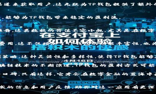 TP钱包（TP Wallet）是一个以区块链技术为基础的钱包应用，它为用户提供安全、便捷的数字资产管理服务。随着数字资产的迅速发展，TP钱包也在不断探索盈利模式。接下来，我们将深入探讨TP钱包是如何盈利的，以及其背后的商业逻辑。

一、数字货币交易手续费
TP钱包为用户提供了一个平台，允许他们进行数字货币的交易。在这类交易中，TP钱包通常会收取一定的手续费。这个手续费可以是固定费用，也可以是按照交易金额的比例收取。说真的，这一块可谓是钱包公司最主要的盈利来源之一。尤其是在市场交易活跃的时期，手续费的收入可以非常可观。

二、去中心化金融（DeFi）服务
区块链技术发展之迅速，让DeFi成为了一个热门话题。TP钱包通过提供DeFi服务，比如流动性挖矿、借贷平台等，吸引用户在其平台上进行操作。这些服务通常会收取服务费或佣金，从而实现盈利。例如，用户在进行借贷时，TP钱包可以从中抽取一部分利息作为收入。你懂的，用户越多，流动性越强，TP钱包的收入自然也就越高。

三、NFT市场
随着NFT（非同质化代币）的流行，TP钱包也开始布局相关市场。钱包可以为用户提供便捷的NFT创作、交易和存储服务。在这些服务中，TP钱包同样会收取一定的费用，甚至可能通过销售NFT实现盈利。可以想象，随着越来越多的艺术家和创作者进入这个市场，TP钱包将借此机会扩大其市场份额。

四、广告和合作
TP钱包作为一个流量平台，可以与其他数字资产相关的项目进行合作，出售广告位或者联合推广。一些初创公司可能会希望通过TP钱包的渠道来获取用户，这无疑为TP钱包提供了额外的收益来源。在这一领域，TP钱包的盈利模式还在不断拓展。

五、增值服务
除了基本的钱包功能，TP钱包还可以提供一些增值服务。例如，用户可以选择购买保险、参与高级投资服务等。这些增值服务通常都是收费的，能够为TP钱包带来稳定的盈利流。

六、用户数据分析
虽然这一点涉及隐私和合规性，但值得一提的是，TP钱包能够通过用户的交易数据进行分析，进而为其他公司提供市场分析和用户趋势的报告。这类数据的价值不容小觑，尤其是在数字资产迅速变化的今天。

七、引入第三方支付服务
TP钱包还可以通过引入第三方支付服务进行盈利。比如，与传统银行或支付平台合作，为用户提供更多的资金流动选项，同时从中收取服务费用。这不仅增加了TP钱包的功能丰富性，也为其盈利模式提供了更多元化的可能。

总结 
总体来说，TP钱包的盈利模式多种多样，从交易手续费到增值服务，从市场广告到数据分析，各种方式相辅相成，构成了TP钱包系统性的盈利策略。这种灵活性和多样性，使得TP钱包能够在竞争激烈的市场中占据一席之地。

了解TP钱包的盈利模式，不仅让我们对这个数字资产管理工具有了更全面的认识，也为相关领域的投资者提供了重要的参考。未来，随着区块链技术的不断演进，TP钱包的盈利方式可能会进一步扩展，值得我们持续关注。

当然，要想在这个快速变化的行业中生存下去，TP钱包还需要不断创新，提升用户体验，聚焦安全性和便捷性，才能在用户心中建立起良好的口碑。只有这样，它才会在数字金融的蓝海中航行得更远，更稳。

附录
如果你对TP钱包还有更多的疑问，或者想要获得更详细的信息，建议访问其官方网站或者相关的社区论坛。在这些地方，你可以获取更为权威的信息和用户反馈，助你对这一应用有更深刻的认识。