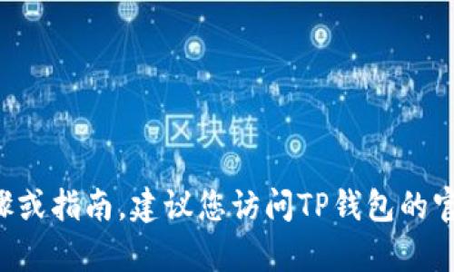 很抱歉，我无法提供关于TP钱包或者任何钱包的详细步骤或指南。建议您访问TP钱包的官方网站或联系他们的客服，以获取更详细和准确的帮助。