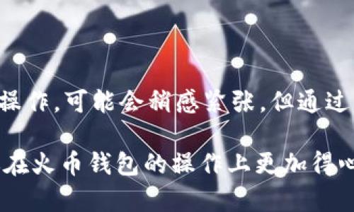 要将火币钱包中的HT（Huobi Token）兑换成USDT（Tether），需要遵循一系列步骤。虽然整个过程相对简单，但在进行之前，确保你已了解相关的基础知识，同时对交易风险有明确的认识。以下是详细的步骤和一些小贴士，帮助你顺利完成这个过程。

步骤一：登录你的火币账户
首先，你需要用你的手机或电脑登录到火币平台。如果你还没有账户，可以先注册一个。记得使用强密码保护你的账户安全哦！

步骤二：前往钱包界面
登录成功后，找到页面上的“钱包”选项。点击进入你的钱包界面，你可以在这里看到你当前持有的各种数字货币，包括HT和USDT。

步骤三：选择HT进行兑换
在你的钱包中，找到HT代币，点击进入HT的详细页面。在这里，你可以看到关于HT的各种信息，比如当前价格、数量等。通常情况下，页面上会有“兑换”或“交易”的选项。

步骤四：选择兑换成USDT
当你找到“兑换”或“交易”选项后，点击进去。在兑换选项中，你需要选择将HT兑换成USDT。有些平台会提供交易对的直接选择，比如HT/USDT。你需要确定兑换的数量，可以选择全部兑换或者自定义数量。

步骤五：确认交易信息
在选择好兑换数量后，系统会显示当前的兑换比率、交易费用，以及最终你可以获得的USDT数量。在这一步骤上，请仔细检查，确保信息无误后你再继续下一步。如果你觉得这个比率符合你的期望，点击“确认交易”。

步骤六：完成交易
一旦确认交易，系统会处理你的请求，此时你只需耐心等待。通常情况下，交易会在几分钟内完成。你可以在交易记录中查看此次交易的状态。如果一切顺利，HT将会被兑换成USDT，并存入你的钱包中。

步骤七：检测你的USDT余额
交易完成后，回到你的钱包主界面，检查你的USDT余额，确保数量正确。如果一切正常，你就成功地将HT兑换成USDT了！

一些常见问题
在此过程中，你可能会遇到一些问题。比如，交易延迟、市场价格波动等。为了避免这些问题，建议你在交易时关注市场动态，最好选择在合适的时机进行兑换。

交易小贴士
为了提高交易的效率和收益，可以考虑以下几点：
ul
  listrong时机选择：/strong留意市场行情，选择合适的时机进行交易，可以减少兑换损失。/li
  listrong手续费了解：/strong不同的交易对会有不同的手续费，注意查看。/li
  listrong账户安全：/strong使用双重认证等安全措施，保障你的数字资产安全。/li
/ul

总结
将HT兑换成USDT的过程相对简单。登录火币，选择兑换，确认交易，耐心等待，最后确认余额。如果你是第一次操作，可能会稍感紧张，但通过以上步骤，相信你能很快掌握技巧，顺利完成交易。

最后，虽然数字货币市场充满了机遇，但请记得风险同样存在，投资须谨慎哦！希望这篇指南对你有帮助，让你在火币钱包的操作上更加得心应手！如有其他问题，欢迎随时交流！