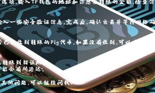 要把Pig转到TP钱包，你可以按照以下步骤操作：

### 1. 准备工作
首先，确保你已经下载并安装了TP钱包，并且你有一个有效的Pig钱包地址。

### 2. 登录现有的Pig钱包
打开你的Pig钱包，输入你的登录信息，成功登录后，找到你想要转账的Pig代币。

### 3. 获取TP钱包的地址
打开TP钱包，找到“收款”或“接收”选项，获取你的TP钱包地址。通常这个地址是一个长字符串，确保你复制的是正确的地址。

### 4. 发起转账
在Pig钱包中，选择“发送”或“转账”选项，输入TP钱包的地址和你想要转账的金额。检查信息确保无误后，确认转账。

### 5. 确认交易
根据Pig钱包的设置，你可能需要输入一些安全验证信息。完成后，确认交易并等待网络确认。

### 6. 检查TP钱包
几个分钟后，打开TP钱包，检查是否已经收到转账的Pig代币。如果没有收到，可以查看转账历史，确认交易状态。

### 注意事项
- 确保输入TP钱包地址正确，避免转账到错误地址。
- 注意网络拥堵情况，转账时间可能会有所延迟。

希望这些步骤能帮到你，如果还有其他问题，可以继续问我！