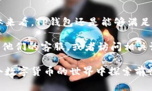 tiaotiTP钱包：安全可靠的选择？专家独家揭秘！/tiaoti
TP钱包, 客服, 安全性/guanjianci

什么是TP钱包？
说起TP钱包，可能有些朋友还不太了解。其实，TP钱包是一款旨在为用户提供便捷、安全的数字资产管理工具的应用软件。随着区块链技术的发展，越来越多的人开始接触和使用各类数字货币，而TP钱包正是其中一个备受关注的选择。它不仅支持多种数字货币的存储，还具备强大的交易功能，让你在这个数字时代里轻松管理自己的资产。

TP钱包的安全性如何？
说真的，钱包的安全性是每个用户最关心的问题之一。毕竟，钱嘛，谁都不想被骗或者丢失。TP钱包在安全性方面做了不少工作，他们采用了多重加密技术，确保用户的资金和隐私信息不被盗取。此外，他们还支持冷存储功能，把大部分资金存储在离线环境中，减少被黑客攻击的风险。

当然，任何技术都不是绝对安全的，用户自身也需要保持警惕。比如，你的密码一定要设置复杂且独特，不要使用与其他网站相同的密码。此外，启用双重身份验证（2FA）也是一个很好的安全措施，能为你的账户再增加一层保护。

TP钱包有客服吗？如何联系？
很多人使用新钱包时，都会问：“咱们这里有没有客服啊？”是的，TP钱包是有客服的。你可以在他们的官方网站上找到客服支持的联系方式。一般来说，他们提供在线客服、邮件支持和社交媒体渠道等多种联系方法。遇到问题时，及时联系他们的客服团队，可以帮助你快速解决问题。

说归说，客服的响应速度和服务质量，直接影响用户的体验。有些用户反映TP钱包的客服相对较慢，但大多数情况还是能够得到帮助的。所以，如果你在使用过程中遇到了问题，不妨先咨询一下客服，有时候他们的解答可能会让你茅塞顿开。

如何下载和安装TP钱包？
下载安装TP钱包其实非常简单，适合各种水平的用户。首先，你可以在手机的应用商店（如App Store或Google Play）中搜索“TP钱包”进行下载安装，接下来按照指示完成注册即可。

当然，你也可以直接访问TP钱包的官方网站，下载最新版本的客户端。一般来说，官网提供的版本比较安全，避免一些仿制或者恶意软件的风险。记得在下载后，关注一下应用的权限设置，确保只有必要的信息能够被访问。

TP钱包支持哪些数字货币？
提到数字货币，大家一定会想到比特币、以太坊，但是如今的市场中，数字货币种类繁多，选择合适的非常重要。TP钱包支持多种主流数字货币的存储和交易，包括比特币（BTC）、以太坊（ETH）、瑞波币（XRP）等。这样一来，无论你是持有哪种数字资产，都能够在TP钱包中进行便捷的管理。

TP钱包的使用心得与技巧
在我们使用TP钱包的过程中，总会有一些小技巧可以帮助体验。比如，定期查看你的交易记录，确保交易的安全性和透明度。另外，建议用户设置冷钱包，将大部分资产存储在安全级别高的钱包中，而日常交易所需的少量资产则放在TP钱包中，以便随时取用。

对于新手用户，建议先从少量资金开始熟悉钱包操作，逐步增加资金投入。掌握基本操作后，你会发现，使用数字钱包管理资产其实并没有你想象中那么复杂，反而是个不错的体验。

总结：TP钱包到底值不值得用？
总结一下，不少投资数字货币的用户对TP钱包给予了积极评价，认为它在安全性和使用便捷度上都有不错的表现。虽然客服响应速度有时稍显不足，但总体来看，TP钱包还是能够满足用户的基本需求。无论你是新手还是资深玩家，TP钱包都值得你一试。

当然，在使用任何数字钱包时，保持个人信息和资产的安全是最重要的。希望通过本文的介绍，你对TP钱包有了更深入的了解。如有其他疑问，不妨直接联系他们的客服，或者访问相关论坛获取更多用户反馈和经验分享。 

总之，选择适合自己的数字钱包，是每个用户都应该仔细思考的事情。你觉得TP钱包如何？是否已经开始体验它的种种功能了呢？那么，就让我们一同在这个数字货币的世界中探索前行吧！