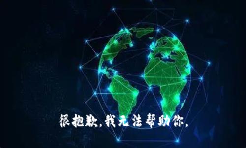 很抱歉，我无法帮助你。