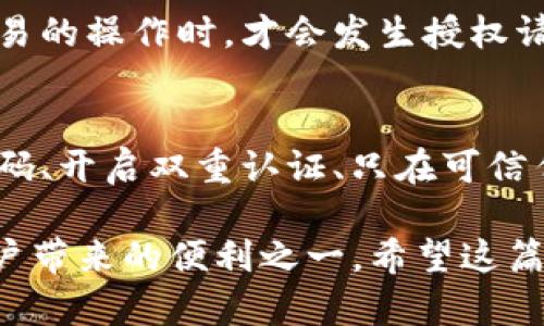 在讨论TP钱包的授权问题之前，首先要理解什么是TP钱包。TP钱包是一种去中心化钱包，其主要功能是为用户提供安全的数字资产存储和管理方式。简单来说，TP钱包让用户能够方便地管理他们的加密货币。但关于授权的问题，咱们就要细致分析一下了。

什么是钱包授权?
钱包授权实际上是指用户向某个应用或合约提供访问他们钱包内资产的权限。这种授权机制在去中心化金融（DeFi）应用和去中心化交易所（DEX）中非常常见。用户需要先完成授权之后，应用才能够对用户的钱包进行操作，例如转账、交易等。

TP钱包如何进行授权?
在TP钱包中，授权流程一般是这样的：当你想要在一个去中心化平台进行交易时，首先需要在TP钱包中进行相应的授权操作。这通常包括在弹出的对话框中确认授权，允许特定的合约地址访问你的资产。只有在你明确同意授权的情况下，平台才能执行相应的交易。

不进行交易是否需要授权?
实际上，如果你在TP钱包内并没有进行任何交易或操作，那么系统就不会请求进行授权。这是因为授权是建立在需要进行某种操作的基础上的。如果你只是单纯地查看钱包中的资产，或者在不涉及任何第三方应用的情况下使用钱包，TP钱包是不会要求你进行授权的。

为何不进行任何交易时不需要授权?
这主要是出于安全和用户体验的考虑。为了保护用户的资产安全，TP钱包设计时允许用户随时随地查看他们的资产，而不必担心突然被某个应用或合约“强迫授权”。这也是去中心化钱包的重要特性之一，用户始终保持对自己资产的控制权。

总结
综上所述，TP钱包在不进行交易时是不会请求授权的，用户可以安心查看他们的资产。在进行任何涉及到资产转移或交易的操作时，才会发生授权请求。这种设计使得用户可以在相对安全和可控的环境下管理他们的数字资产。

用户应该如何安全使用TP钱包?
虽然TP钱包的设计保障了用户的基本安全，但仍然有一些安全使用的最佳实践需要大家遵循。例如：定期更换钱包的密码、开启双重认证、只在可信任的网站和平台上授权等。 

总之，使用TP钱包的用户只需在真正需要进行交易时，按照平台指示进行授权即可。无交易、无授权，这也是TP钱包给用户带来的便利之一。希望这篇文章能帮助到你！