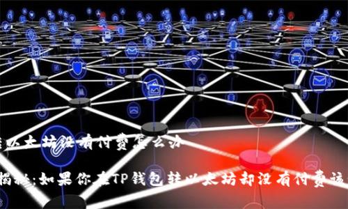 t p钱包转以太坊没有付费怎么办 

专家独家揭秘：如果你在TP钱包转以太坊却没有付费该如何解决？