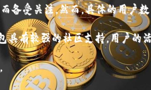 截至2023年10月，TP钱包（TokenPocket Wallet）是一款广受欢迎的去中心化数字钱包，因其支持多种区块链资产和应用而备受关注。然而，具体的用户数量并没有公开的官方数据，因为钱包类应用通常不要求用户注册或提供验证身份，许多用户可能在多个钱包之间进行切换。

根据市场观察，TP钱包在全球范围内拥有数百万用户，包括加密货币的投资者、交易者以及区块链应用的使用者。因为TP钱包具有较强的社区支持，用户的活跃度相对较高。这使得TP钱包在各种去中心化金融（DeFi）项目、NFT市场和游戏生态系统中占有一席之地。

如果你对TP钱包的用户数量有进一步的需求，建议关注他们的官方网站或社区公告，这些平台通常会发布更新和统计信息。