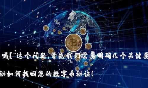 关于“T P钱包操作失败的币能回来吗？”这个问题，首先我们需要明确几个关键要素，以便给你提供一个全面的解答。

### T P 钱包操作失败？专家揭秘如何找回您的数字币秘诀！
