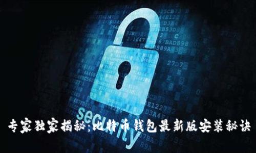 专家独家揭秘：比特币钱包最新版安装秘诀