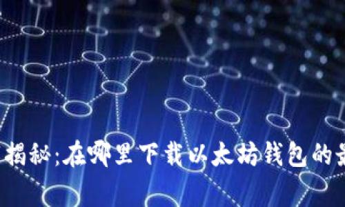专家独家揭秘：在哪里下载以太坊钱包的最佳选择？