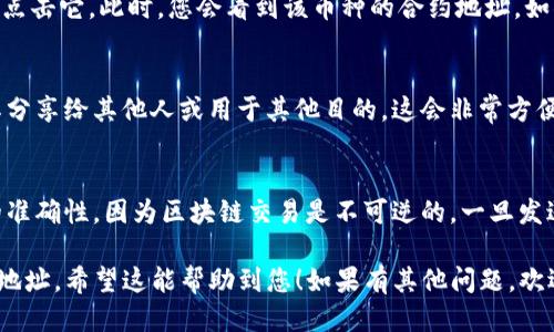 要查询TP钱包中某个币的合约地址，您可以按照以下步骤进行：

步骤一：打开TP钱包
首先，在您的手机上打开TP钱包应用。如果您还没有安装，可以在应用商店中搜索“TPT Wallet”进行下载。

步骤二：找到您想查询的币种
在钱包的主界面上，您会看到您所持有的各种币种。滑动页面，找到您想要查询合约地址的币。

步骤三：查看币种详情
点击您想查看的币种，进入币种详细页面。在这里，您可以看到该币种的实时价格、持有数量等信息。

步骤四：查找合约地址
在币种详情页面中，通常会有一个“合约地址”或者“详情”按钮，点击它。此时，您会看到该币种的合约地址。如果没有特别突出显示，您可能需要向下滑动页面查找相关信息。

步骤五：复制合约地址
一旦找到合约地址，您可以长按该地址进行复制。如果需要将其分享给其他人或用于其他目的，这会非常方便。

注意事项
记得，在进行任何与合约地址相关的操作时，一定要确认地址的准确性，因为区块链交易是不可逆的，一旦发送到错误的地址就无法找回币种。

遵循以上步骤，您就可以在TP钱包中轻松找到任何币种的合约地址。希望这能帮助到您！如果有其他问题，欢迎随时问我。