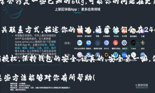 当你在使用TP钱包的时候，可能会遇到取消授权不成功的情况，这种时候你可能会感到无从下手。那么该怎么办呢？下面就为大家详细讲解如何应对这个问题的方法和步骤。

第一步：确认授权状态
在决定取消授权之前，首先要确认一下你的TP钱包当前的授权状态。打开你的TP钱包，找到“授权管理”部分，这里会显示你所有的已授权交易和应用。确认一下你想要取消授权的项目是否真的已经被授权。

第二步：尝试手动取消授权
如果你确认某个项目已经被授权，那么接下来就可以尝试手动取消授权。通常情况下，在“授权管理”里找到对应的项目后，会有一个“取消授权”或者“撤销授权”的按钮。点击这个按钮，大部分情况下就可以顺利取消授权。你会看到一条确认信息，提示你是否真的要撤销授权，点击确认即可。

第三步：检查交易状态
有时候，授权无法取消可能是因为相关的交易还在进行中。你可以回到钱包首页，查看当前是否有任何待处理的交易。如果有，建议稍等一段时间，待交易完成后再尝试取消授权。有时交易卡在某个环节，导致授权无法撤销。

第四步：重启TP钱包
如果以上方法都没有效果，你可以尝试重启TP钱包。关闭APP后，再次打开它，有时候简单的重启能够解决问题。就像我们常说的“重启一下，运气会好一点”。

第五步：更新软件版本
需要注意的是，有时候问题可能出在软件本身。检查一下TP钱包是否有更新版本，如果有，那赶紧更新吧！最新版的软件通常会修复一些已知的bug，可能你的问题在更新后就解决了。

第六步：联系技术支持
如果经过以上尝试后，依然无法取消授权，那就需要考虑联系TP钱包的技术支持了。你可以通过钱包内的帮助中心找到相关联系方式，描述你的情况，通常他们会在24小时内给你回复。不要觉得麻烦，及时寻求帮助总比自己焦虑强。

第七步：避免未来的授权问题
最后，建议你在未来使用TP钱包时，授权管理一定要谨慎。首先，不要随便授权给不熟悉的应用，其次，使用结束后及时撤销授权，保持钱包的安全。说真的，安全第一嘛，你懂的。

总之，TP钱包取消授权不成功的情况虽令人困扰，但只要按照以上步骤逐步排查和解决，基本都能找到问题的症结。希望这些方法能够对你有所帮助！