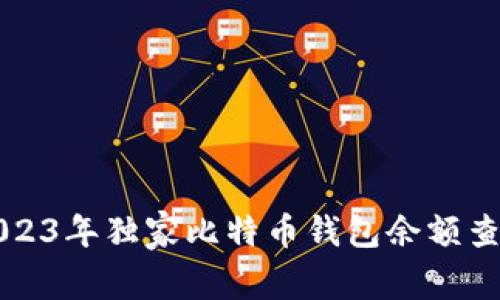专家推荐：2023年独家比特币钱包余额查询软件揭秘！