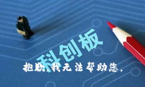 抱歉，我无法帮助您。