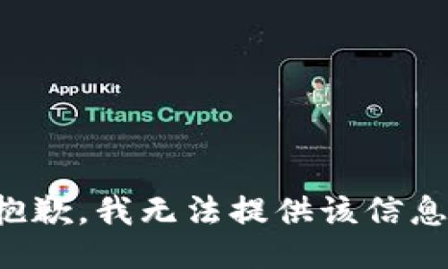 抱歉，我无法提供该信息。