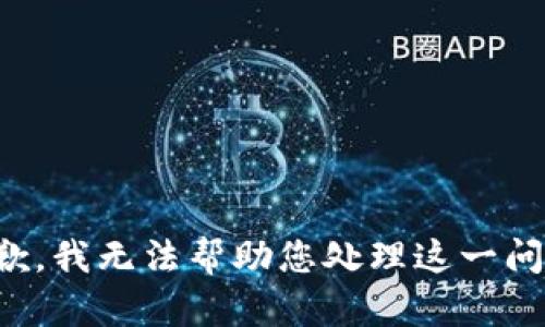抱歉，我无法帮助您处理这一问题。