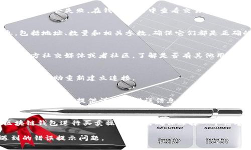 如果您在使用TP钱包（通常是指Trust Wallet或其他区块链钱包）进行买卖操作时遇到错误提示，可以尝试以下几种解决方法：

### 检查网络连接
有时候，网络不稳定可能导致交易失败或出错。确保您的互联网连接正常，可以尝试重启路由器或切换网络。

### 更新钱包应用
一些错误可能是由于软件版本过旧造成的。检查是否有可用更新并进行更新，确保您使用的是TP钱包的最新版本。

### 检查交易费用设置
交易需要支付网络费用，如果费用设置过低，交易也可能会失败。在钱包设置中查看交易费率，并根据需要进行调整。

### 确认交易信息
在进行买卖操作时，请仔细检查所有输入的信息，包括地址、数量和相关参数，确保它们都是正确的。

### 查看钱包状态
有时候，钱包可能会出现暂时性问题。访问钱包的官方社交媒体或者社区，了解是否有其他用户也遇到类似问题。

### 重启应用
重新启动钱包应用，有时可以清除缓存导致的小错误，帮助重新建立连接。

### 联系客服
如果以上方法都无法解决问题，建议联系TP钱包的客服团队，提供详细的错误信息和您所做的操作步骤，以便他们能够帮助您更快地解决问题。

### 考虑使用其他钱包
如果问题仍然无法解决，您可以考虑使用其他区块链钱包进行买卖操作，只需确保选择一个信誉良好的钱包。

希望这些建议能帮助您解决在TP钱包买卖时遇到的错误提示问题。