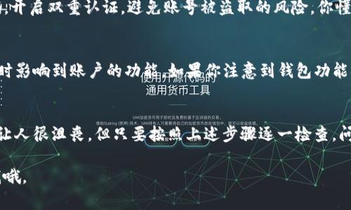 关于“T P钱包钱不对”的问题，可能涉及到账户余额、支付时的差错、交易记录的准确性等方面。这里提供一些可能的解决方法，帮助大家更好地理解和处理这个问题。

一、确认交易记录
说真的，首先你得打开T P钱包，查看一下你的交易记录。记得检查最近的交易，看看有没有未确认的或者失败的交易。有时候，我们会因为收不到实时的通知而错过一些重要的交易信息。

二、检查账户余额
确保你在T P钱包的账户余额是最新的。有时候，钱包的余额更新可能会滞后，造成你看到的钱不对的情况。简单来说，刷新一下页面或重新登录账户，看看余额是否有变化。

三、联系客户服务
如果你确认了交易记录和余额，依然觉得不对劲，建议直接联系T P钱包的客服。他们能提供更专业的帮助，帮助你解决问题。说真的，很多时候，客服能给你的帮助超出你的想象。

四、注意网络安全
另外，在使用电子钱包时，确保你的账号安全是很重要的。定期更改密码，开启双重认证，避免账号被盗取的风险。你懂的，安全问题可千万不能忽视。

五、查看更新和公告
不少电子钱包会定期更新系统，或者发布一些公告，这些更新可能会暂时影响到账户的功能。如果你注意到钱包功能异常，不妨去官网或者社交媒体查看最新动态，搞清楚是不是系统问题。

六、总结
最后，希望大家在使用T P钱包的时候，能够保持冷静。账户问题可能会让人很沮丧，但只要按照上述步骤逐一检查，问题往往是可以得到解决的。

希望以上建议能帮到你！如果还有其他相关问题，别犹豫，随时可以问我哦。