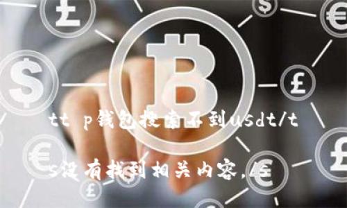 tt p钱包搜索不到usdt/t

s没有找到相关内容。/s
