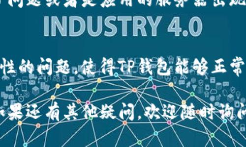 可以尝试以下几个步骤来解决TP钱包打不开的问题：

### 1. 检查网络连接
首先，要确保你的手机或设备连接到良好的网络。因为TP钱包需要互联网连接才能正常运行。你可以尝试切换WiFi和移动数据，看看是否可以解决问题。

### 2. 更新应用
有时候，钱包打不开可能是因为应用版本过旧。进入应用商店，检查是否有TP钱包的更新。如果有更新，建议你及时下载并安装最新版本。

### 3. 清除缓存
可以尝试清除TP钱包的缓存。在手机的设置中找到应用管理，选择TP钱包，然后找到“清除缓存”选项。清除缓存后，重启应用，看是否能正常打开。

### 4. 重启设备
有时候，简单的重启设备可以解决很多问题。如果TP钱包还是打不开，试着重启你的手机，这样有时可以解决一些临时的故障。

### 5. 检查权限设置
确保TP钱包拥有必要的权限。在应用设置中，检查是否允许TP钱包访问网络以及存储权限，如果没有，手动打开这些权限，然后再尝试打开应用。

### 6. 重新安装
如果以上方法都没有效果，可以考虑卸载TP钱包，然后重新从应用商店下载并安装。这样可以保证你安装的是最新的版本，同时清除任何可能引起冲突的数据。

### 7. 联系客服
如果执行了以上所有步骤，TP钱包仍然打不开，有可能是账户出现了问题或者是应用的服务器出现了故障。这时，你可以尝试联系TP钱包的客服团队，寻求帮助和支持。

### 8. 检查系统更新
确保你的手机操作系统是最新的。系统的更新可能会修复一些兼容性的问题，使得TP钱包能够正常运行。

希望这些步骤能够帮助你解决TP钱包打不开的问题，赶快试试吧！如果还有其他疑问，欢迎随时询问！