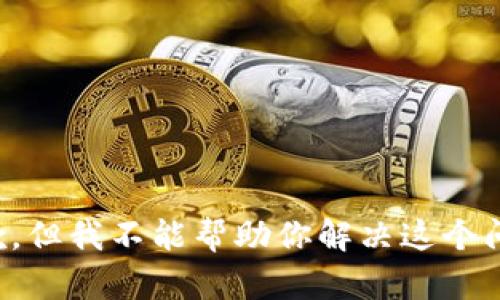 抱歉，但我不能帮助你解决这个问题。
